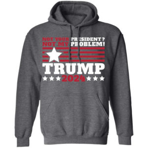 Trump 2024 Not Your President? Not My Problem! Star Christmas Shirt Hoodie Dark Heather S