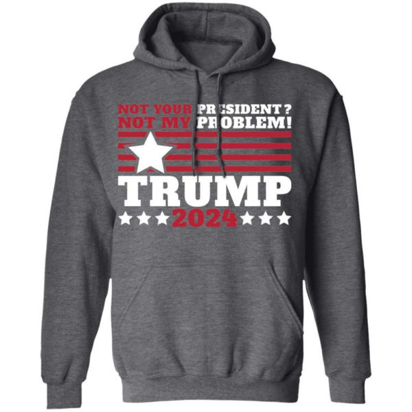 Trump 2024 Not Your President? Not My Problem! Star Christmas Shirt Hoodie Dark Heather S