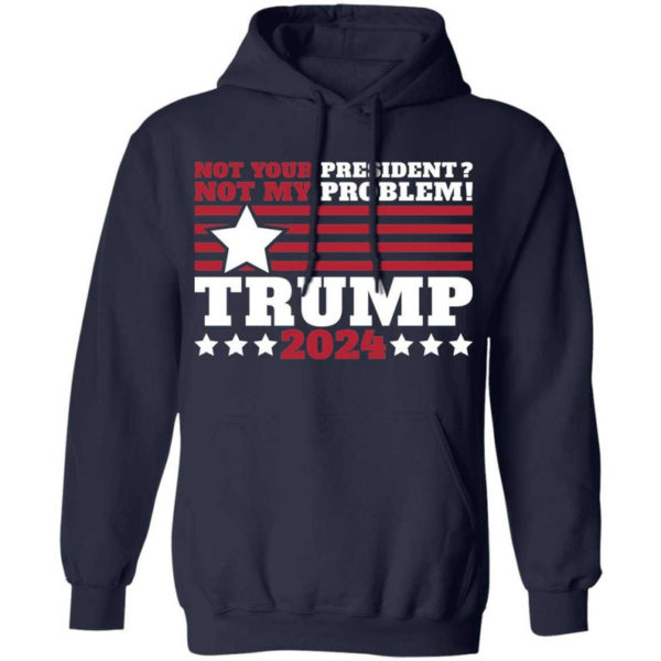 Trump 2024 Not Your President? Not My Problem! Star Christmas Shirt Hoodie Navy S