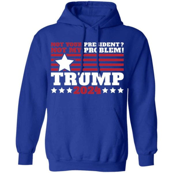 Trump 2024 Not Your President? Not My Problem! Star Christmas Shirt Hoodie Royal S