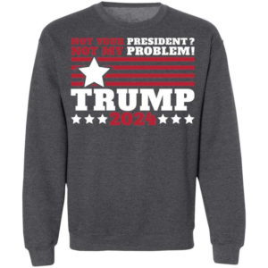 Trump 2024 Not Your President? Not My Problem! Star Christmas Shirt Sweatshirt Dark Heather S