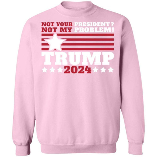Trump 2024 Not Your President? Not My Problem! Star Christmas Shirt Sweatshirt Light Pink S