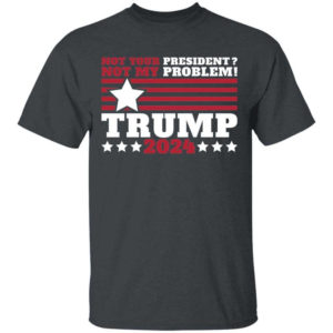Trump 2024 Not Your President? Not My Problem! Star Christmas Shirt Unisex T-Shirt Dark heather S