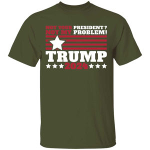 Trump 2024 Not Your President? Not My Problem! Star Christmas Shirt Unisex T-Shirt Military Green S