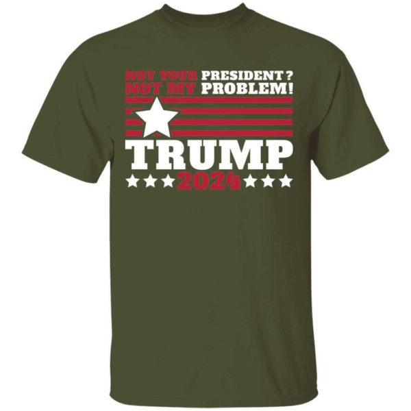 Trump 2024 Not Your President? Not My Problem! Star Christmas Shirt Unisex T-Shirt Military Green S