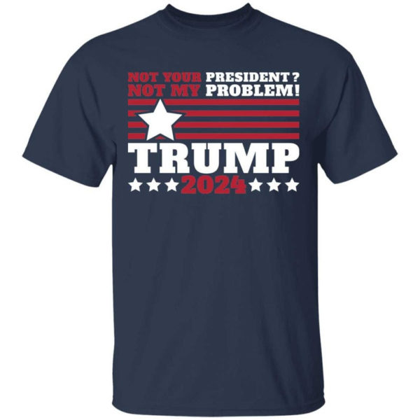 Trump 2024 Not Your President? Not My Problem! Star Christmas Shirt Unisex T-Shirt Navy S
