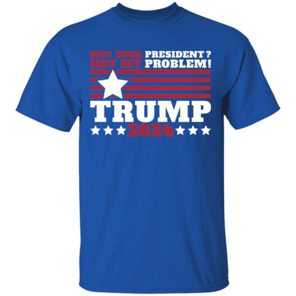 Trump 2024 Not Your President? Not My Problem! Star Christmas Shirt Unisex T-Shirt Royal S