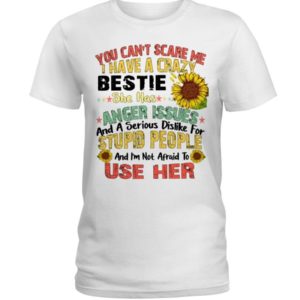 You can't scare me I have a crazy bestie she has anger issues shirt Ladies T-Shirt White S