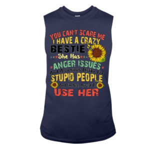 You can't scare me I have a crazy bestie she has anger issues shirt Sleeveless Tee Navy S