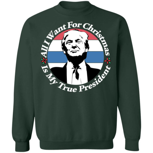 All I Want For Christmas Is My True President Shirt Crewneck Sweatshirt Forest Green S