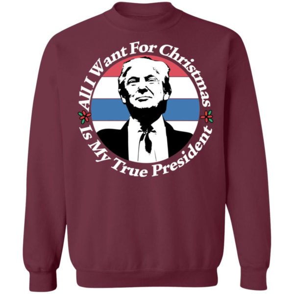 All I Want For Christmas Is My True President Shirt Crewneck Sweatshirt Maroon S
