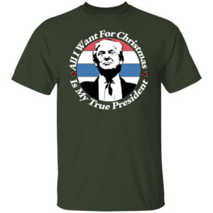 All I Want For Christmas Is My True President Shirt Unisex T-Shirt Forest S