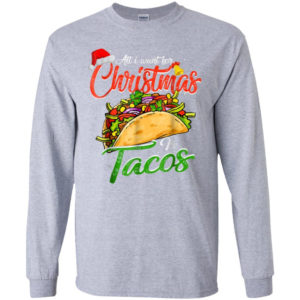 All I Want For Christmas Is Tacos Christmas Shirt Long Sleeve Sport Grey S