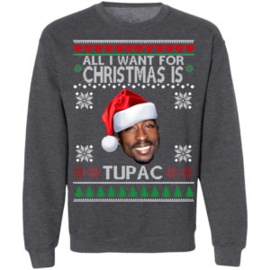 Christmas Gift All I want for Christmas is Tupac Christmas Shirt Sweatshirt Dark Heather S