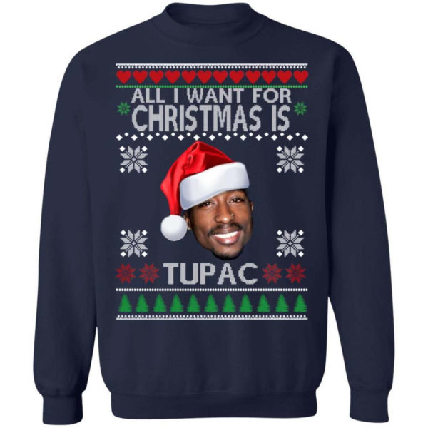 Christmas Gift All I want for Christmas is Tupac Christmas Shirt Sweatshirt Navy S