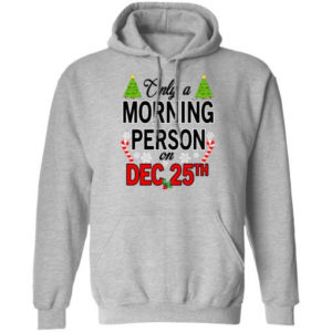 Christmas Gift Only A Morning Person On December 25th Shirt Hoodie Sport Grey S