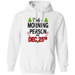 Christmas Gift Only A Morning Person On December 25th Shirt Hoodie White S