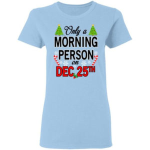Christmas Gift Only A Morning Person On December 25th Shirt Ladies T-Shirt Light Blue S