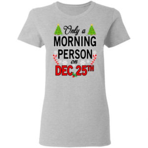Christmas Gift Only A Morning Person On December 25th Shirt Ladies T-Shirt sport Grey S