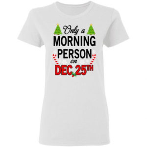 Christmas Gift Only A Morning Person On December 25th Shirt Ladies T-Shirt White S