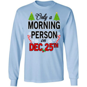 Christmas Gift Only A Morning Person On December 25th Shirt Long Sleeve Light Blue S