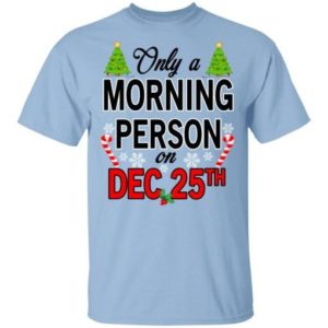 Christmas Gift Only A Morning Person On December 25th Shirt Unisex T-Shirt Light Blue S