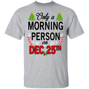 Christmas Gift Only A Morning Person On December 25th Shirt Unisex T-Shirt Sport Grey S