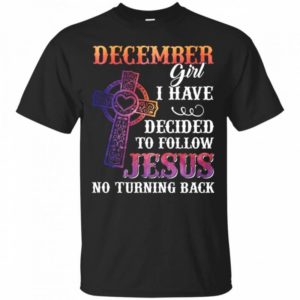 December Girl I Have Decided To Follow Jesus No Turning Back T-Shirt Unisex T-Shirt Black S