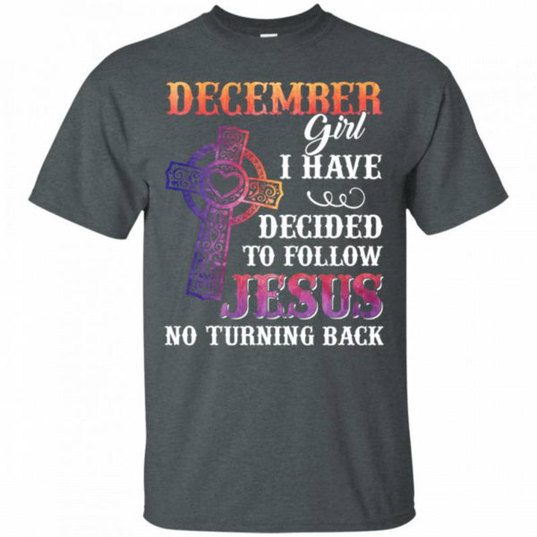 December Girl I Have Decided To Follow Jesus No Turning Back T-Shirt Unisex T-Shirt Dark Heather S