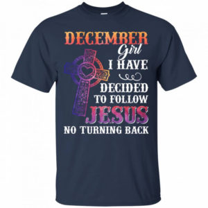 December Girl I Have Decided To Follow Jesus No Turning Back T-Shirt Unisex T-Shirt Navy S