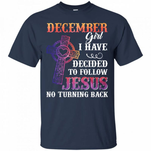 December Girl I Have Decided To Follow Jesus No Turning Back T-Shirt Unisex T-Shirt Navy S
