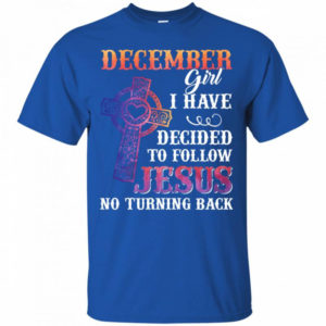 December Girl I Have Decided To Follow Jesus No Turning Back T-Shirt Unisex T-Shirt Royal S