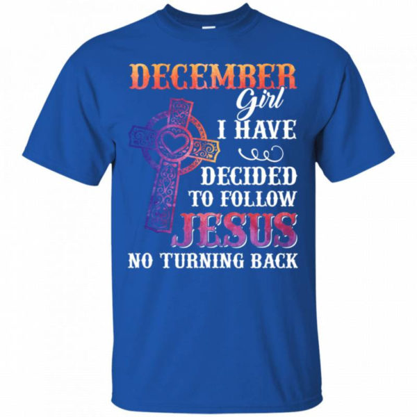 December Girl I Have Decided To Follow Jesus No Turning Back T-Shirt Unisex T-Shirt Royal S