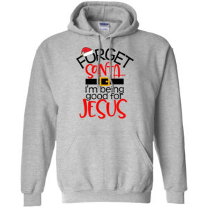 Forget Santa I'm Being Good For Jesus Hoodie Sweatshirt Hoodie Sport Grey S
