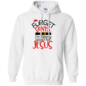 Forget Santa I'm Being Good For Jesus Hoodie Sweatshirt Hoodie White S