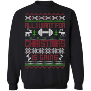 Gym Lover All I Want For Christmas Is Gains T-Shirt Sweatshirt Sweatshirt Black S