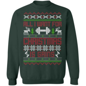 Gym Lover All I Want For Christmas Is Gains T-Shirt Sweatshirt Sweatshirt Forest Green S