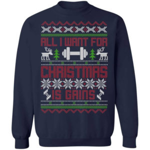 Gym Lover All I Want For Christmas Is Gains T-Shirt Sweatshirt Sweatshirt Navy S