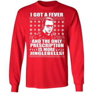 I Got A Fever And The Only Prescription Is More Jingle Bells Christmas Shirt Long Sleeve Red S