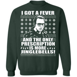 I Got A Fever And The Only Prescription Is More Jingle Bells Christmas Shirt Sweatshirt Forest Green S