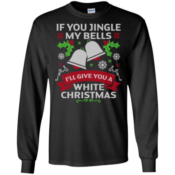 If You Jingle My Bells I'll Give You A White Christmas Shirt Long Sleeve Black S