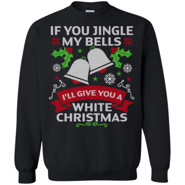 If You Jingle My Bells I'll Give You A White Christmas Shirt Sweatshirt Black S