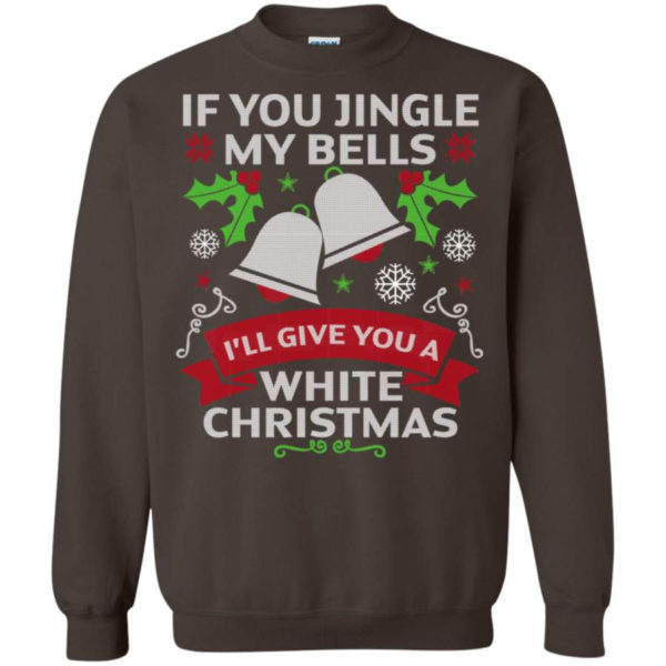 If You Jingle My Bells I'll Give You A White Christmas Shirt Sweatshirt Dark Chocolate S