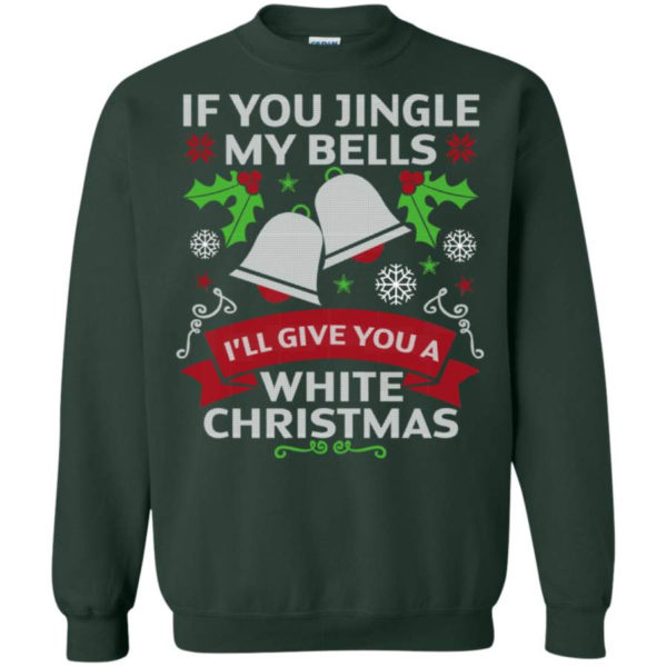 If You Jingle My Bells I'll Give You A White Christmas Shirt Sweatshirt Forest Green S