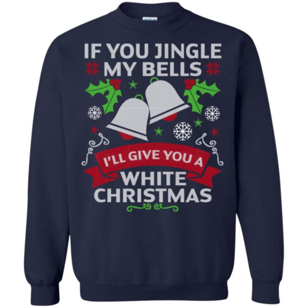 If You Jingle My Bells I'll Give You A White Christmas Shirt Sweatshirt Navy S