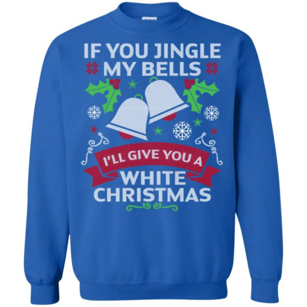 If You Jingle My Bells I'll Give You A White Christmas Shirt Sweatshirt Royal S