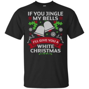 If You Jingle My Bells I'll Give You A White Christmas Shirt Unisex T-Shirt Black S