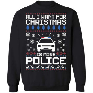 Police Car All I Want For Christmas Is More Police Shirt Sweatshirt Black S