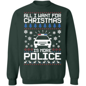 Police Car All I Want For Christmas Is More Police Shirt Sweatshirt Forest Green S