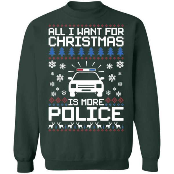 Police Car All I Want For Christmas Is More Police Shirt Sweatshirt Forest Green S